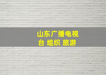 山东广播电视台 组织 旅游